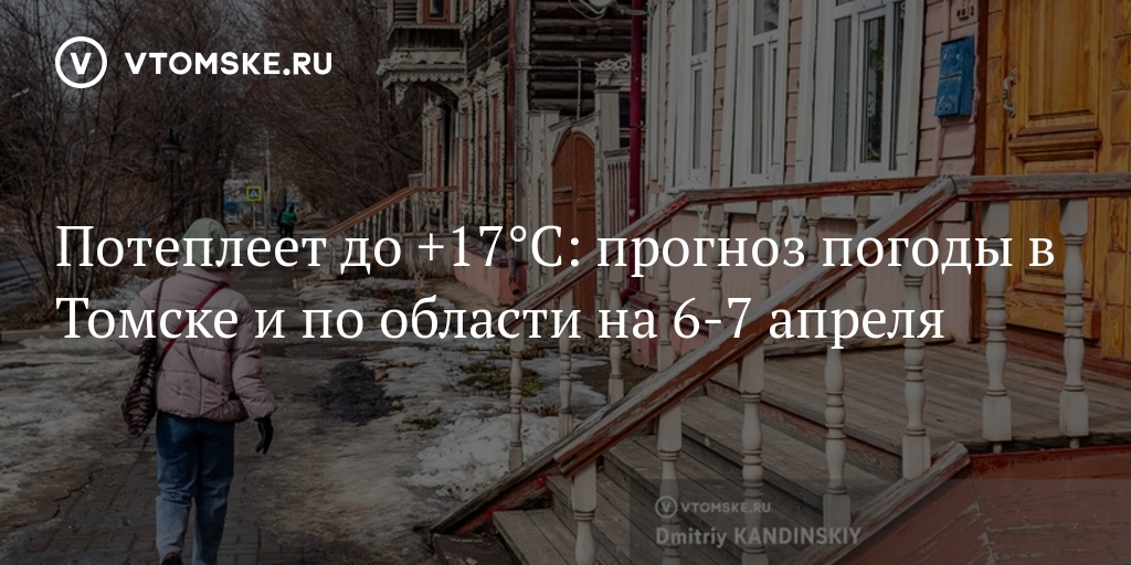 Потеплеет до +17°С: прогноз погоды в Томске и по области на 6-7 апреля ...