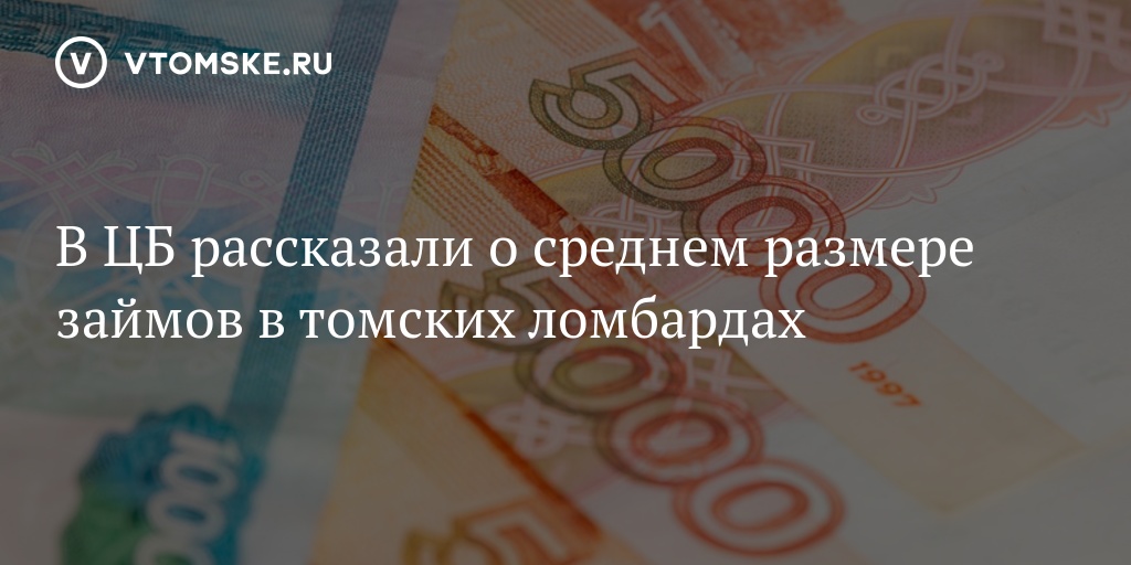 В ЦБ рассказали о среднем размере займов в томских ломбардах  vtomske.ru