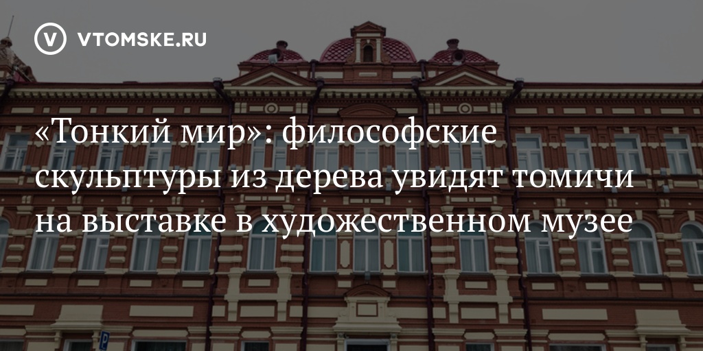 «Тонкий мир»: философские скульптуры из дерева увидят томичи на ...