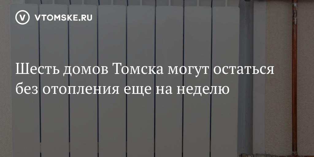 Подключение отопления в томске 2024 горячая линия Шесть домов Томска могут остаться без отопления еще на неделю - vtomske.ru