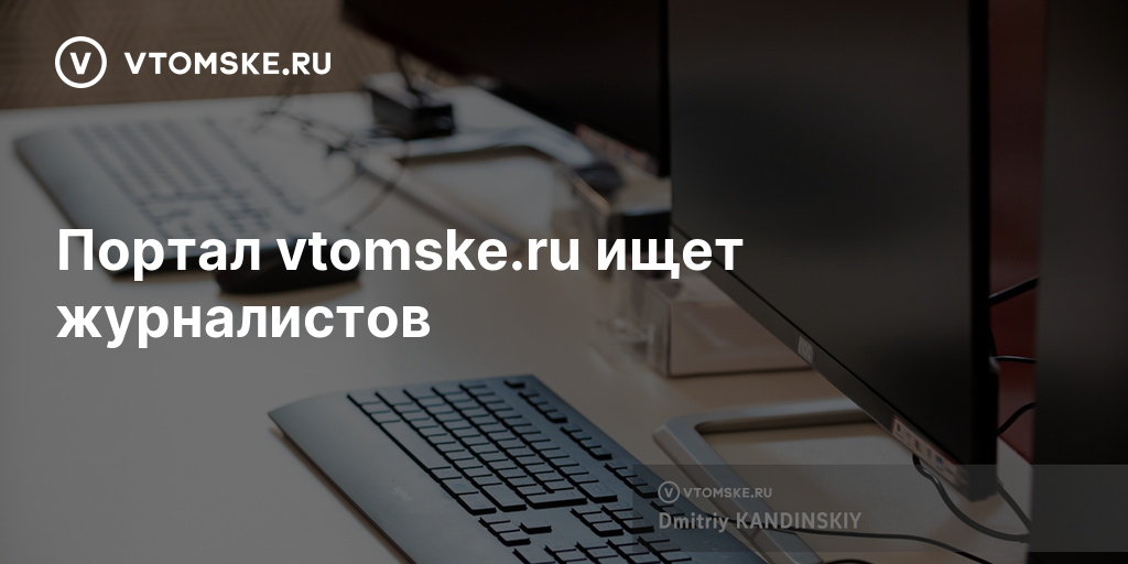 Портал vtomske.ru ищет журналистов - vtomske.ru