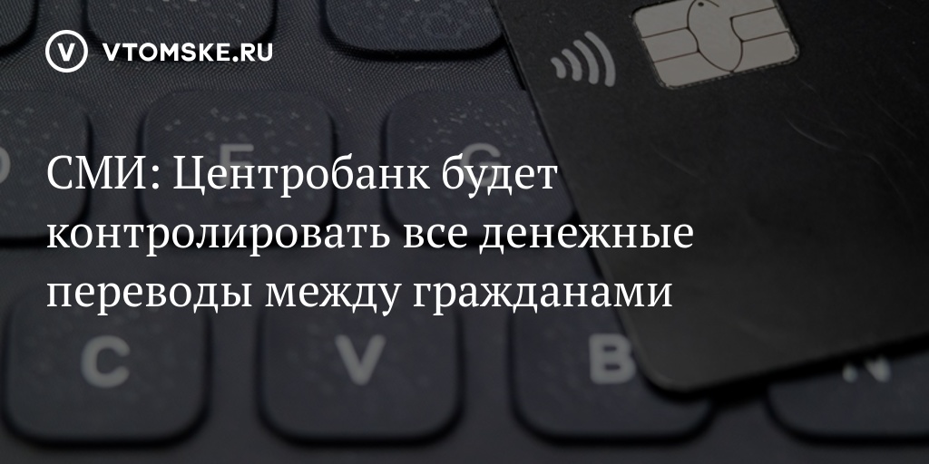 СМИ: Центробанк будет контролировать все денежные переводы между гражданами - vtomske.ru