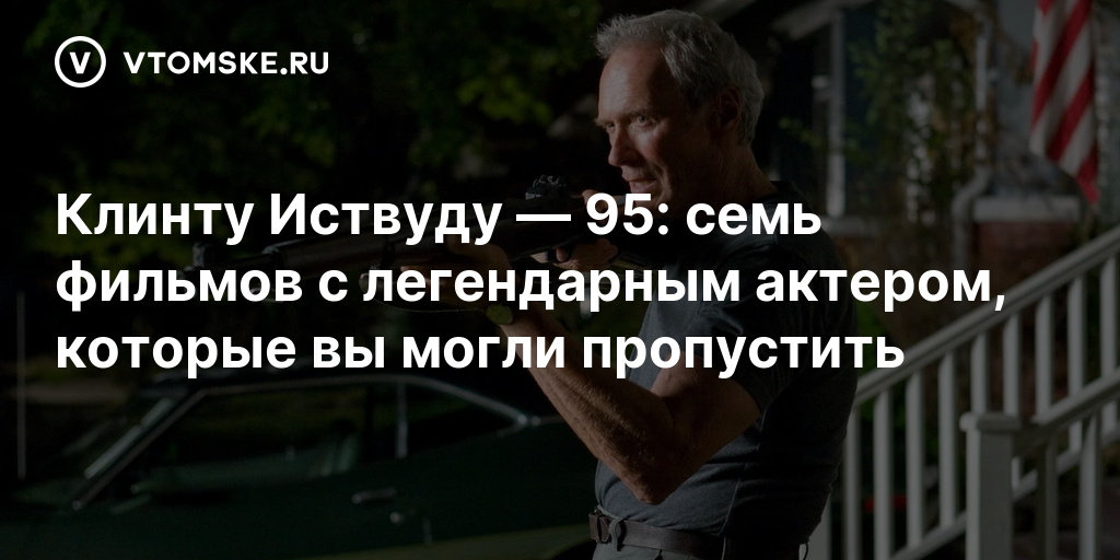 Клинту Иствуду — 95: семь фильмов с легендарным актером, которые вы могли пропустить