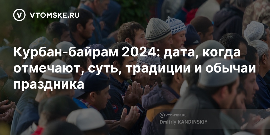 Курбан-байрам 2024: дата, когда отмечают, суть, традиции и обычаи ...