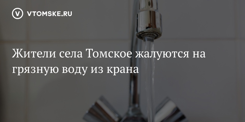 Жители села Томское жалуются на грязную воду из крана - vtomske.ru