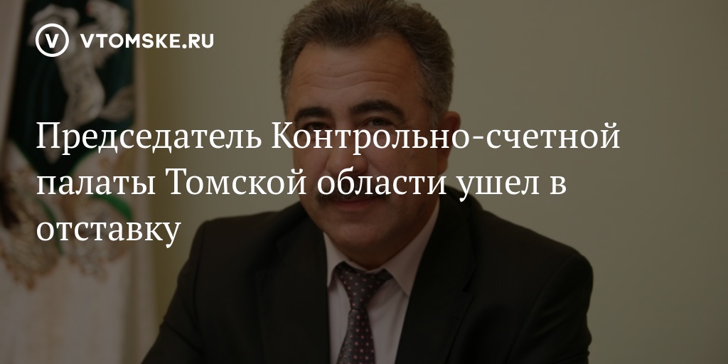 Председатель Контрольно-счетной палаты Томской области ушел в отставку - vtomske.ru