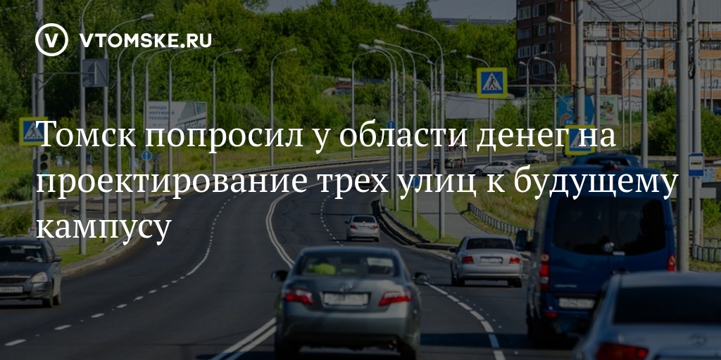 Томск попросил у области денег на проектирование трех улиц к будущему кампусу  vtomske.ru