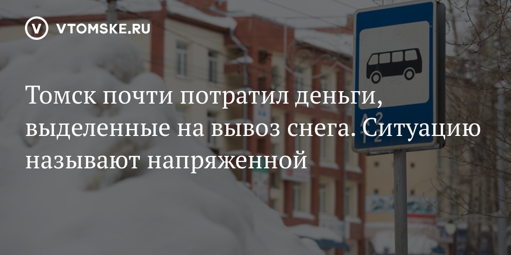 Томск почти потратил деньги, выделенные на вывоз снега. Ситуацию называют напряженной - vtomske.ru